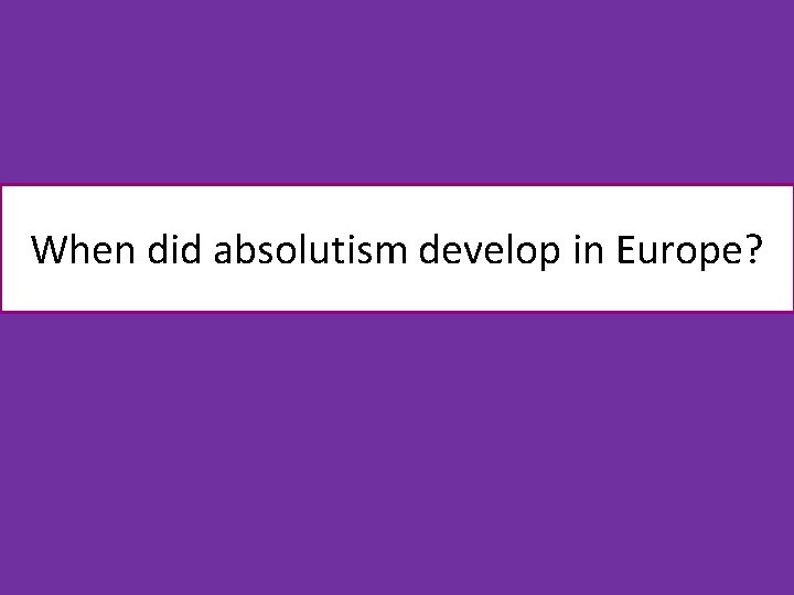 When did absolutism develop in Europe? 