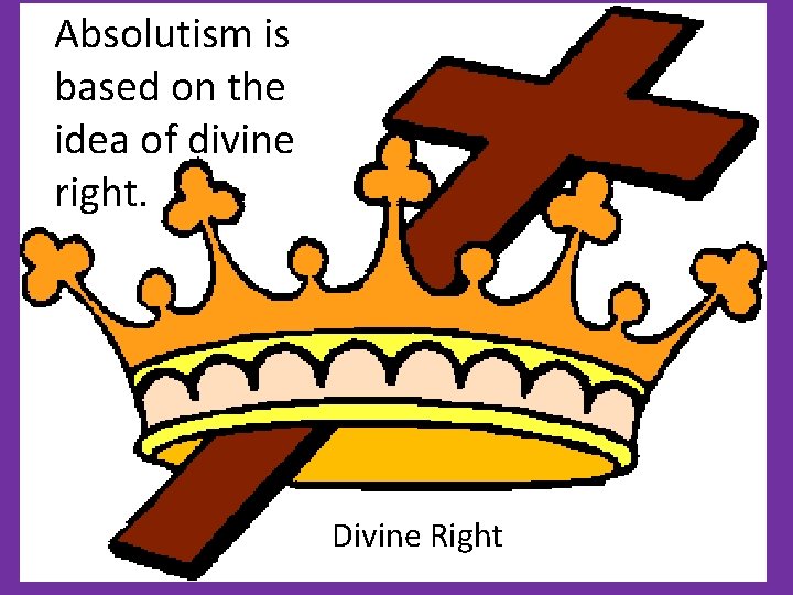 Absolutism is based on the idea of divine right. Divine Right 