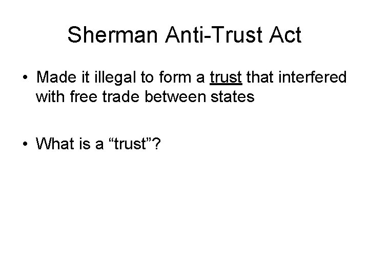 Sherman Anti-Trust Act • Made it illegal to form a trust that interfered with