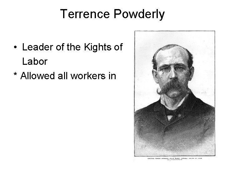 Terrence Powderly • Leader of the Kights of Labor * Allowed all workers in