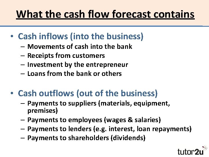 What the cash flow forecast contains • Cash inflows (into the business) – Movements