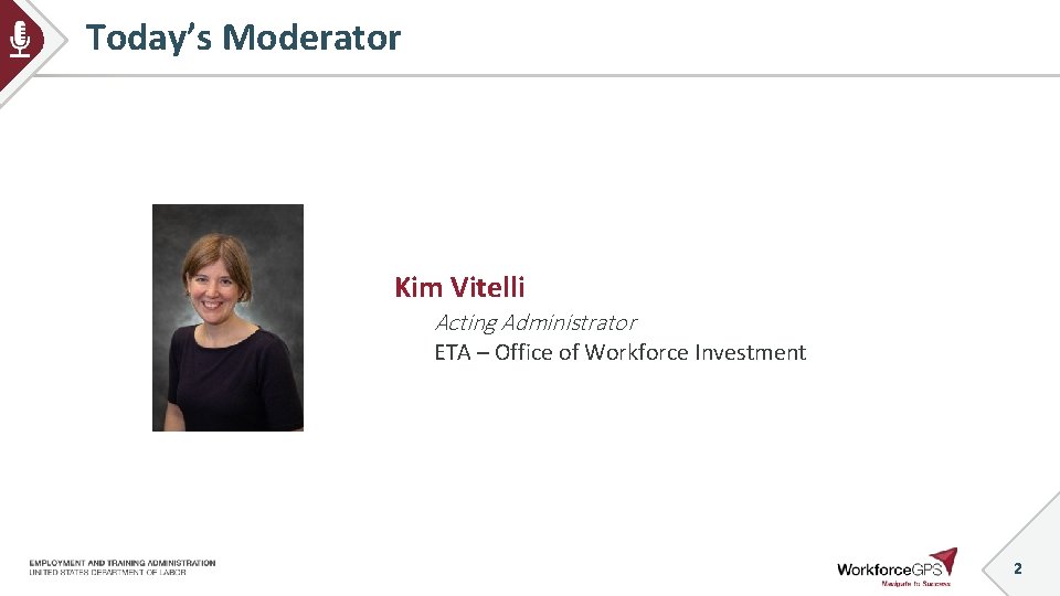 Today’s Moderator Kim Vitelli Acting Administrator ETA – Office of Workforce Investment 2 