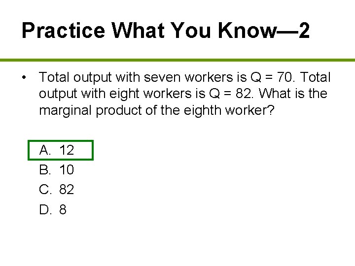Practice What You Know— 2 • Total output with seven workers is Q =