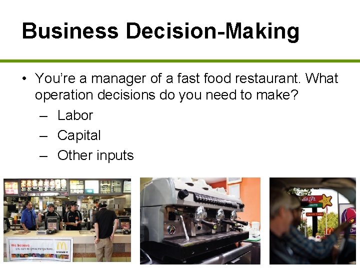 Business Decision-Making • You’re a manager of a fast food restaurant. What operation decisions