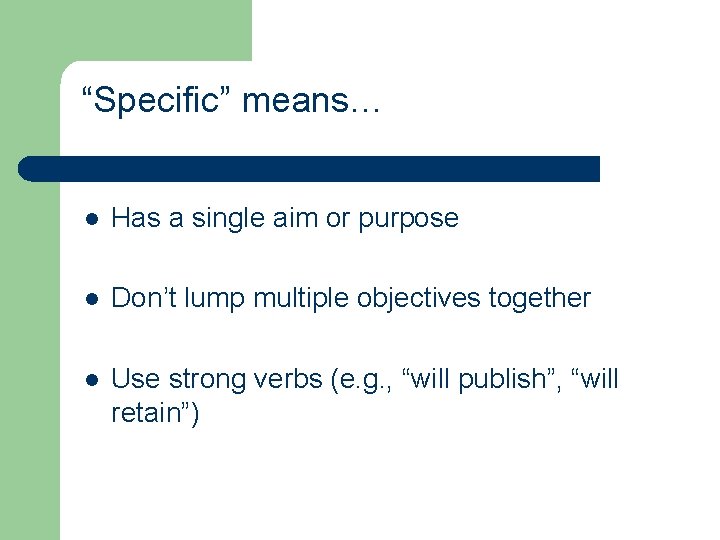 “Specific” means… l Has a single aim or purpose l Don’t lump multiple objectives