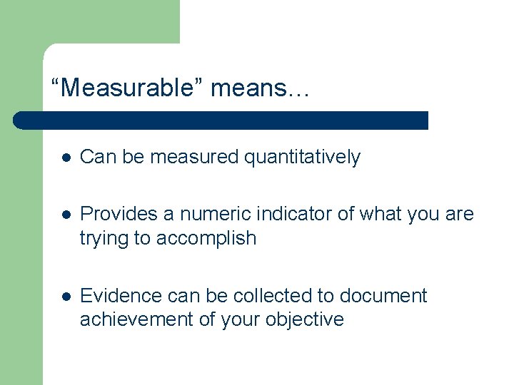“Measurable” means… l Can be measured quantitatively l Provides a numeric indicator of what