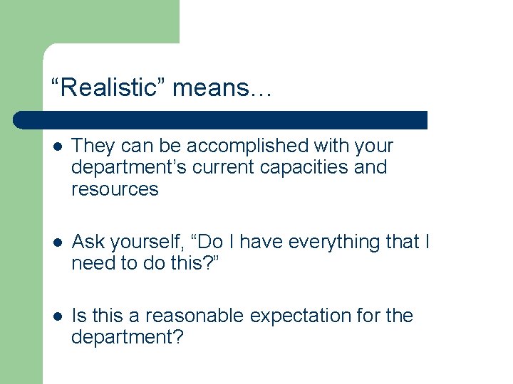 “Realistic” means… l They can be accomplished with your department’s current capacities and resources