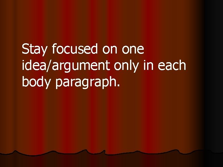Stay focused on one idea/argument only in each body paragraph. 