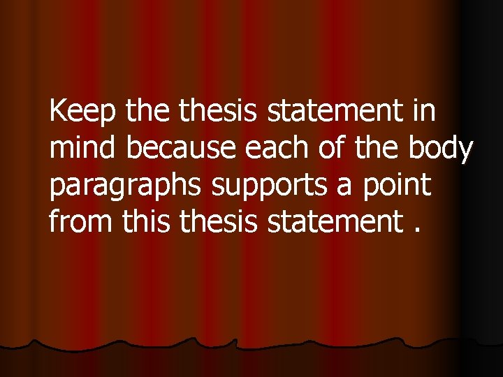 Keep thesis statement in mind because each of the body paragraphs supports a point