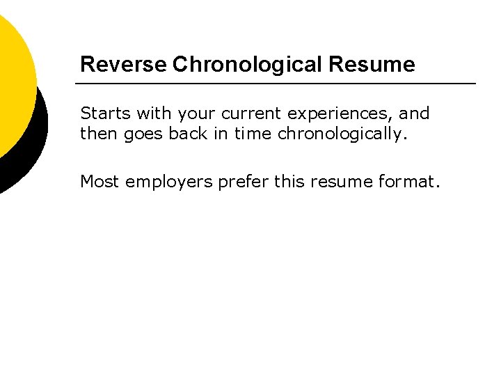 Reverse Chronological Resume Starts with your current experiences, and then goes back in time