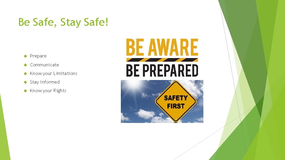 Be Safe, Stay Safe! Prepare Communicate Know your Limitations Stay Informed Know your Rights