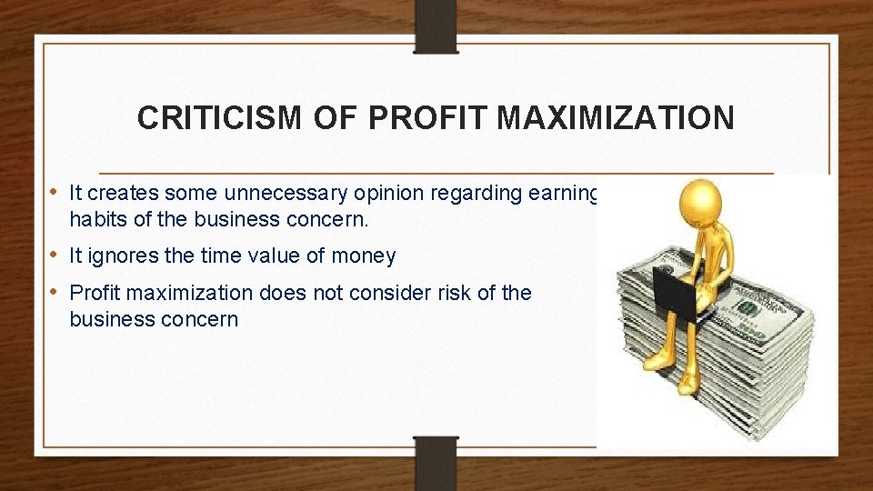 CRITICISM OF PROFIT MAXIMIZATION • It creates some unnecessary opinion regarding earning habits of