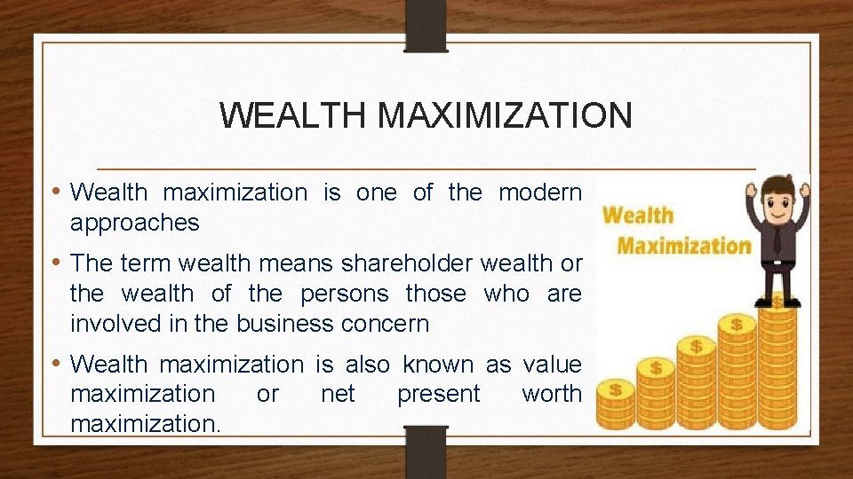 WEALTH MAXIMIZATION • Wealth maximization is one of the modern approaches • The term
