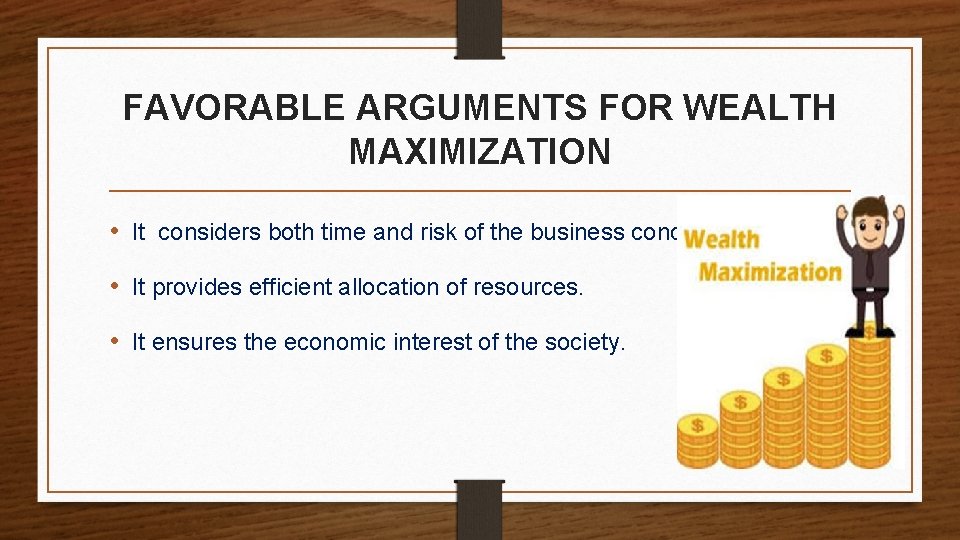 FAVORABLE ARGUMENTS FOR WEALTH MAXIMIZATION • It considers both time and risk of the