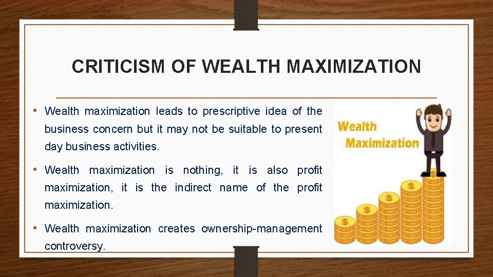 CRITICISM OF WEALTH MAXIMIZATION • Wealth maximization leads to prescriptive idea of the business