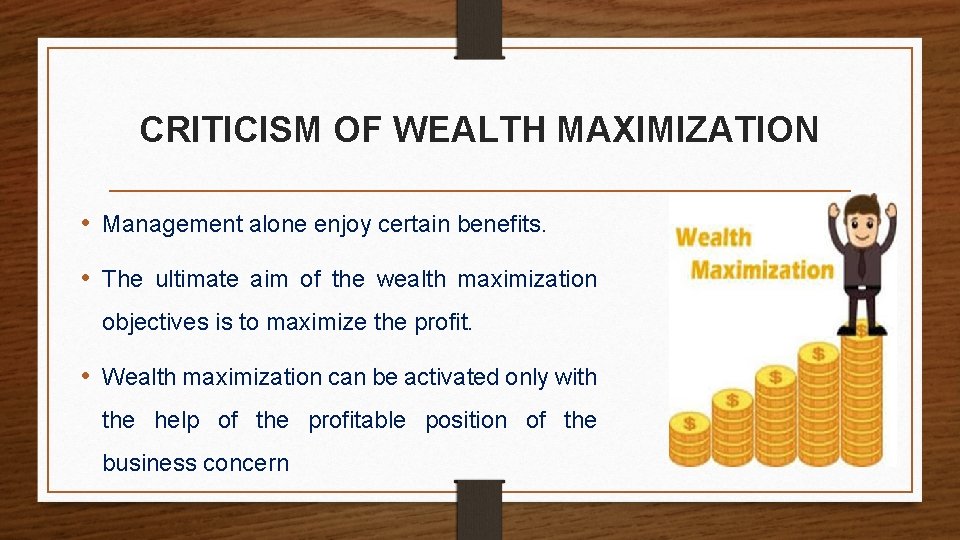 CRITICISM OF WEALTH MAXIMIZATION • Management alone enjoy certain benefits. • The ultimate aim