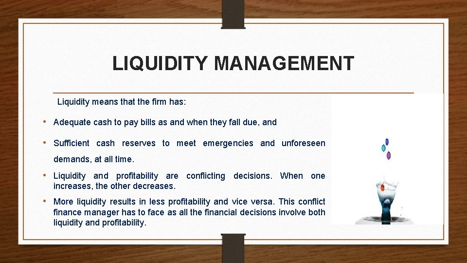 LIQUIDITY MANAGEMENT Liquidity means that the firm has: • Adequate cash to pay bills