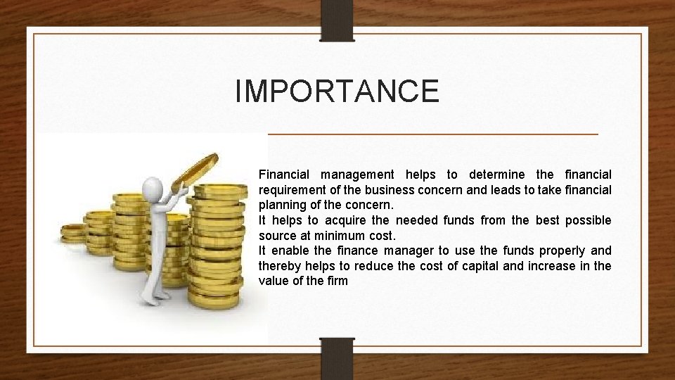 IMPORTANCE Financial management helps to determine the financial requirement of the business concern and