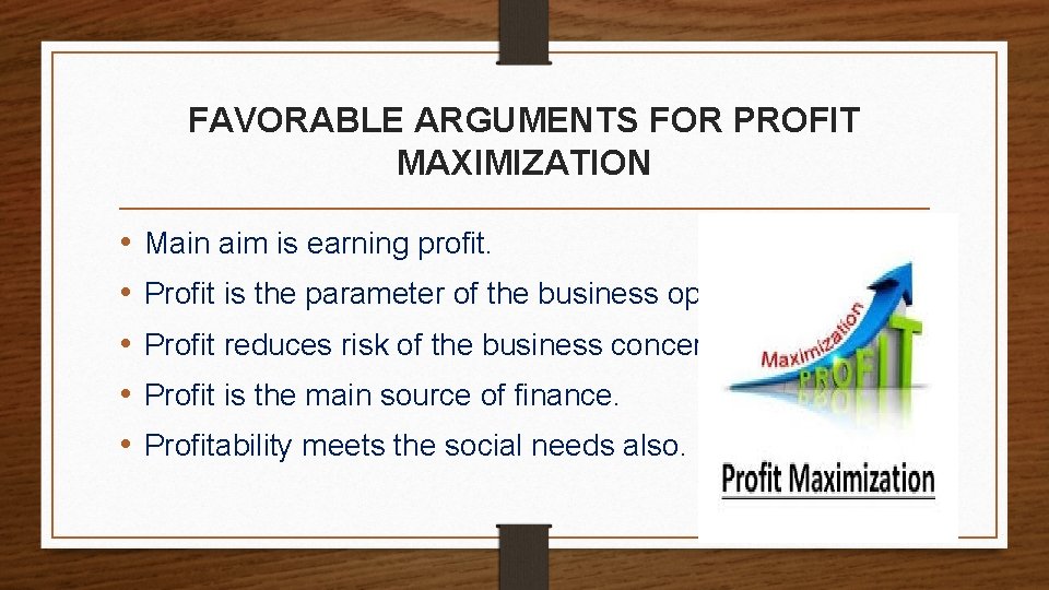 FAVORABLE ARGUMENTS FOR PROFIT MAXIMIZATION • • • Main aim is earning profit. Profit