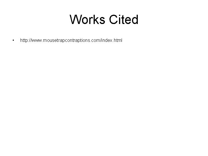 Works Cited • http: //www. mousetrapcontraptions. com/index. html 
