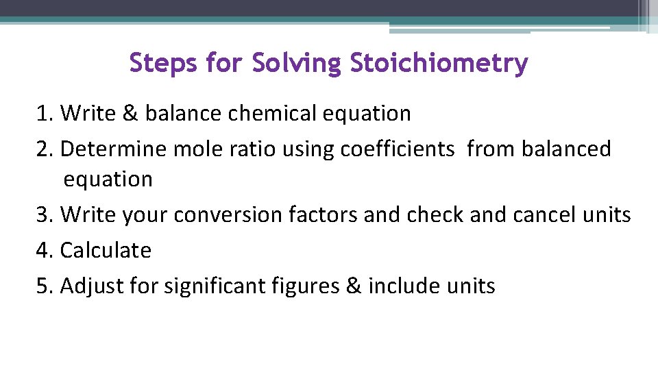 Steps for Solving Stoichiometry 1. Write & balance chemical equation 2. Determine mole ratio