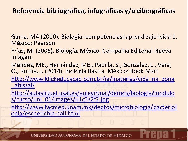 Referencia bibliográfica, infográficas y/o cibergráficas Gama, MA (2010). Biología+competencias+aprendizaje+vida 1. México: Pearson Frías, MI