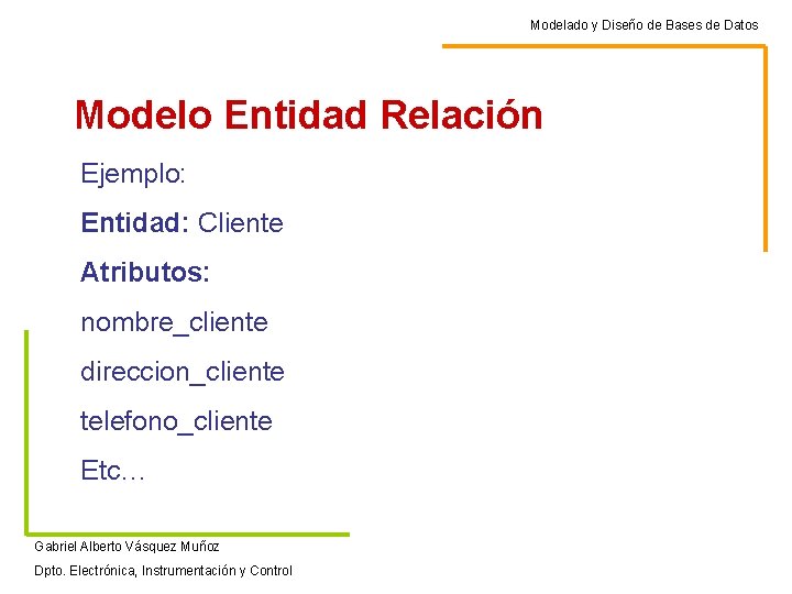Modelado y Diseño de Bases de Datos Modelo Entidad Relación Ejemplo: Entidad: Cliente Atributos: