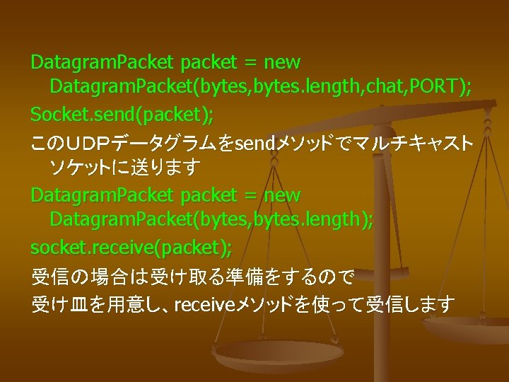 Datagram. Packet packet = new Datagram. Packet(bytes, bytes. length, chat, PORT); Socket. send(packet); このＵＤＰデータグラムをsendメソッドでマルチキャスト