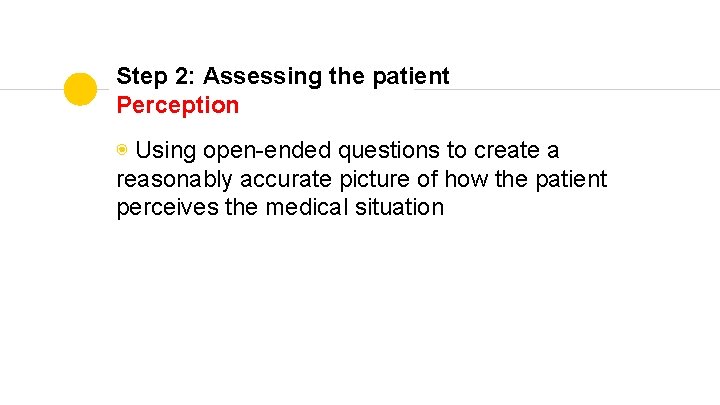 Step 2: Assessing the patient Perception ◉ Using open-ended questions to create a reasonably