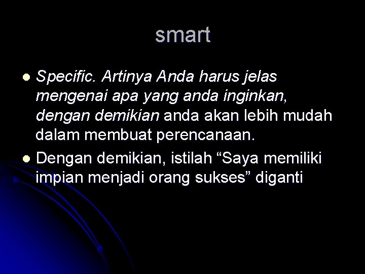 smart Specific. Artinya Anda harus jelas mengenai apa yang anda inginkan, dengan demikian anda