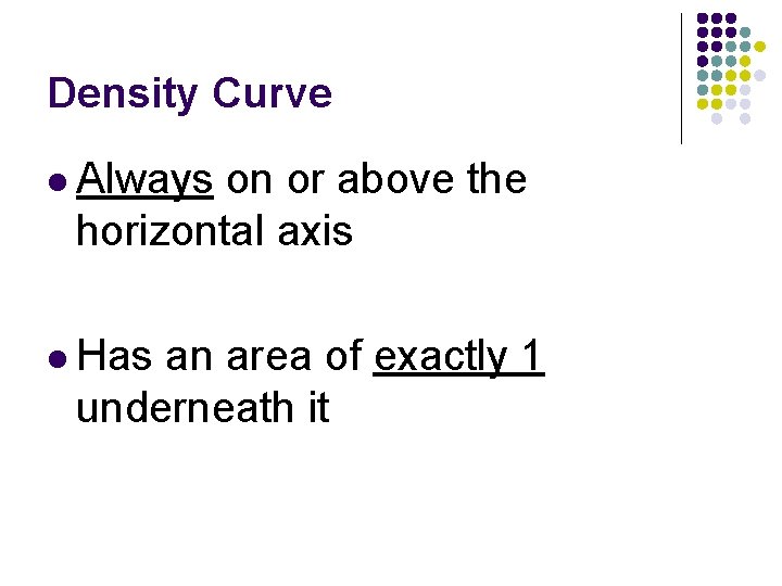 Density Curve l Always on or above the horizontal axis l Has an area