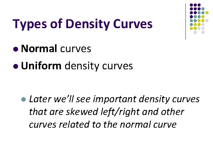 Types of Density Curves l Normal curves l Uniform density curves l Later we’ll