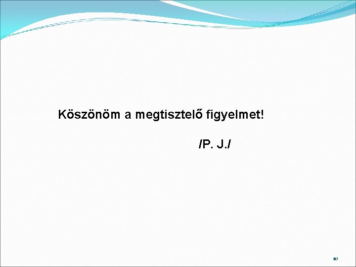 Köszönöm a megtisztelő figyelmet! /P. J. / 10 