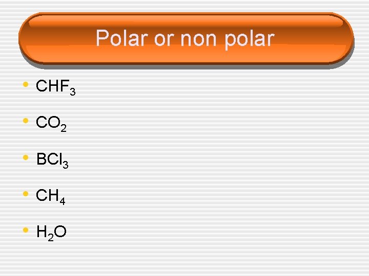 Polar or non polar • CHF 3 • CO 2 • BCl 3 •