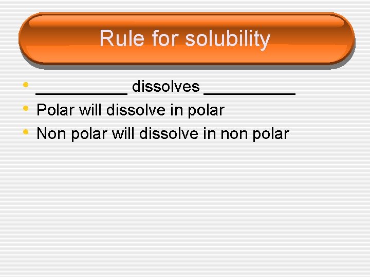 Rule for solubility • _____ dissolves _____ • Polar will dissolve in polar •