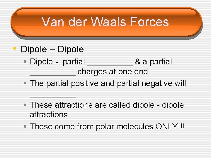 Van der Waals Forces • Dipole – Dipole § Dipole - partial _____ &