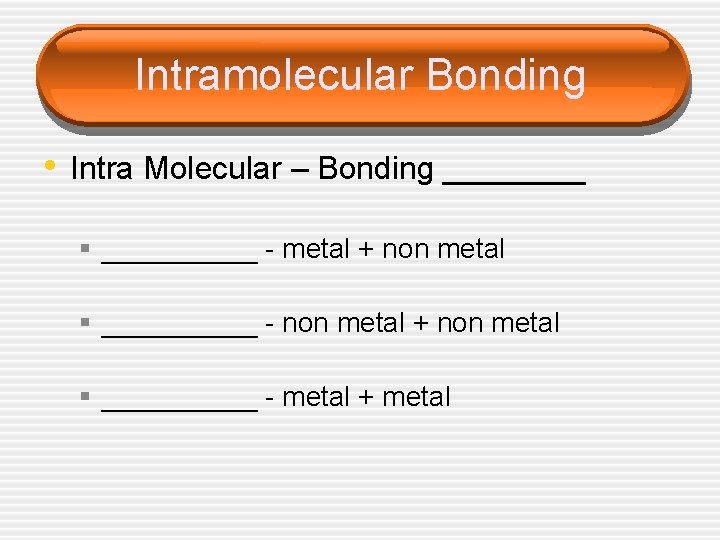 Intramolecular Bonding • Intra Molecular – Bonding ____ § _____ - metal + non