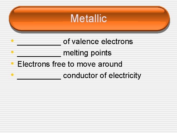 Metallic • • _____ of valence electrons _____ melting points Electrons free to move