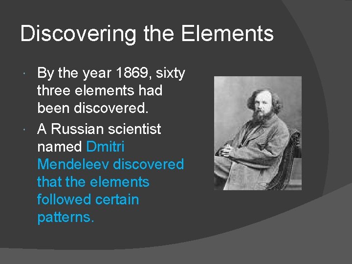Discovering the Elements By the year 1869, sixty three elements had been discovered. A
