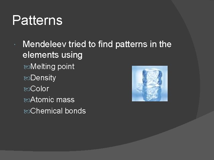 Patterns Mendeleev tried to find patterns in the elements using Melting point Density Color