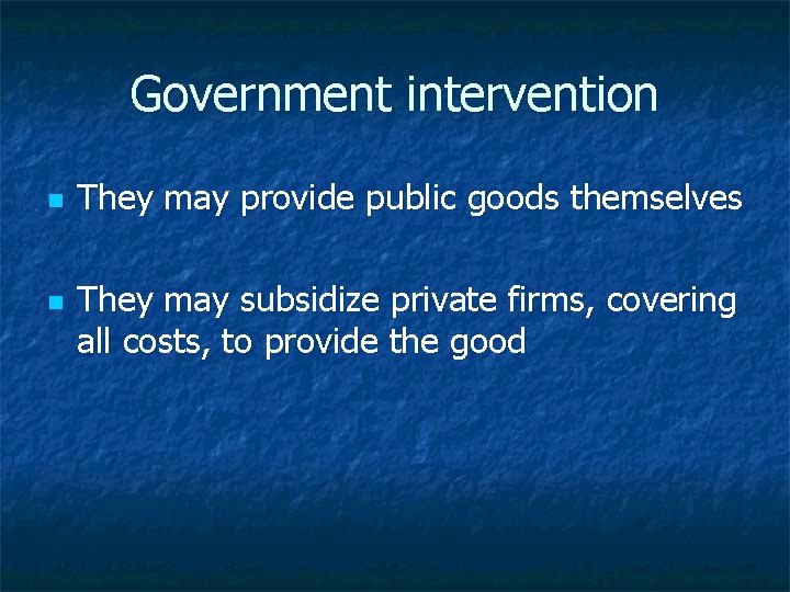 Government intervention n n They may provide public goods themselves They may subsidize private
