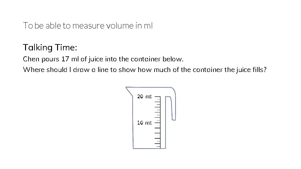 To be able to measure volume in ml Talking Time: Chen pours 17 ml