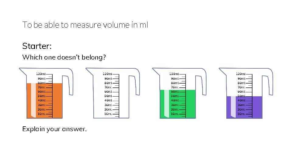 To be able to measure volume in ml Starter: Which one doesn’t belong? Explain