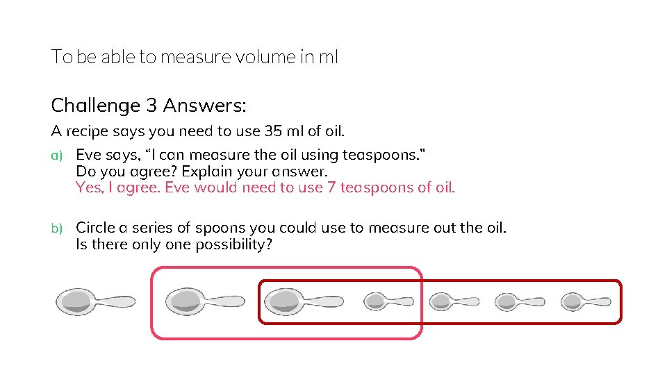 To be able to measure volume in ml Challenge 3 Answers: A recipe says
