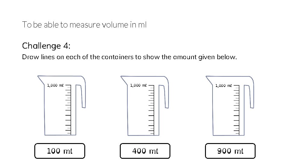 To be able to measure volume in ml Challenge 4: Draw lines on each