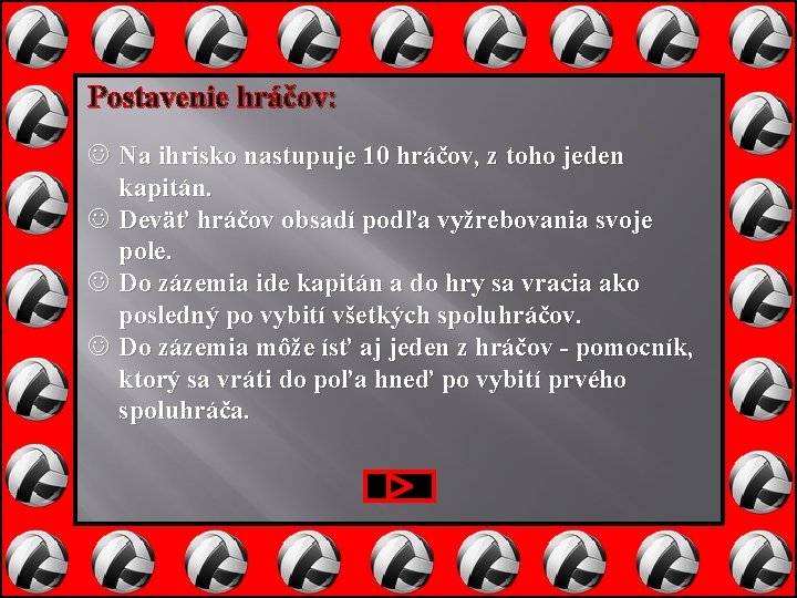 Postavenie hráčov: Na ihrisko nastupuje 10 hráčov, z toho jeden kapitán. Deväť hráčov obsadí