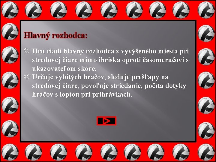 Hlavný rozhodca: Hru riadi hlavný rozhodca z vyvýšeného miesta pri stredovej čiare mimo ihriska