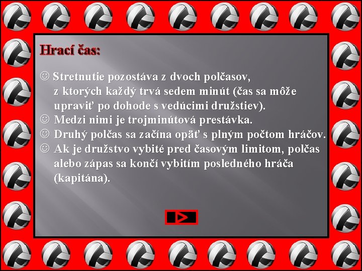 Hrací čas: Stretnutie pozostáva z dvoch polčasov, z ktorých každý trvá sedem minút (čas