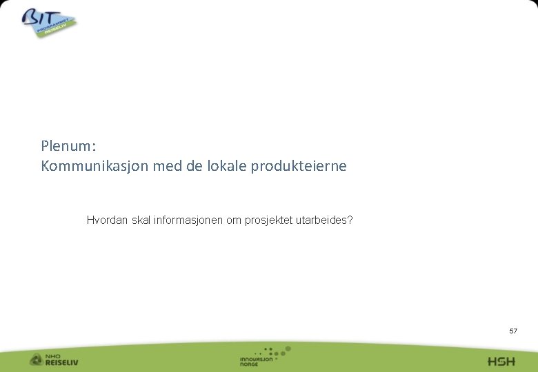 Plenum: Kommunikasjon med de lokale produkteierne Hvordan skal informasjonen om prosjektet utarbeides? 57 