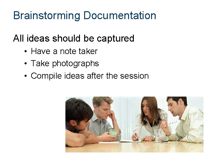 Brainstorming Documentation All ideas should be captured • Have a note taker • Take